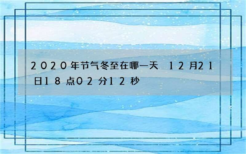 2020年节气冬至在哪一天 12月21日18点02分12秒